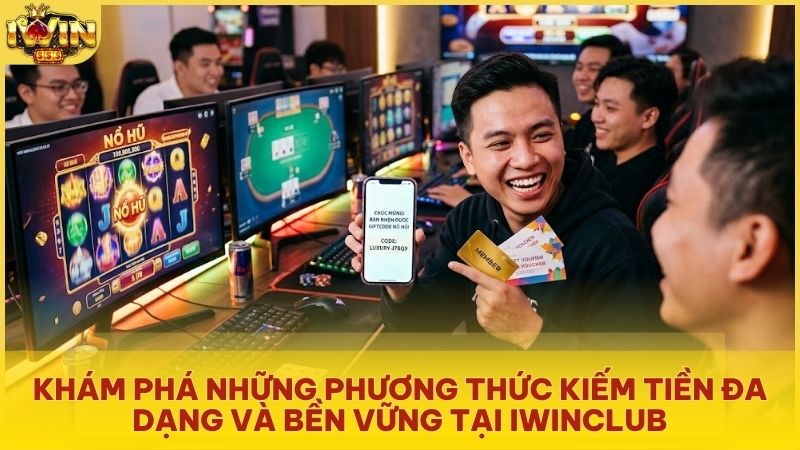 Khám phá các phương thức kiếm tiền đa dạng và bền vững tại hệ thống Iwinclub