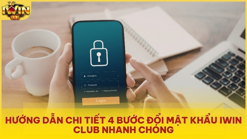 Hướng dẫn chi tiết 4 bước đổi mật khẩu Iwin Club nhanh chóng