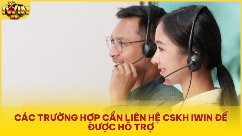 Các trường hợp cần liên hệ CSKH Iwin để được hỗ trợ