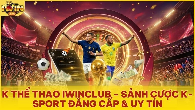 k the thao - K Thể Thao Iwinclub – Sảnh Cá Cược Đẳng Cấp Với Tỷ Lệ Odds Hấp Dẫn